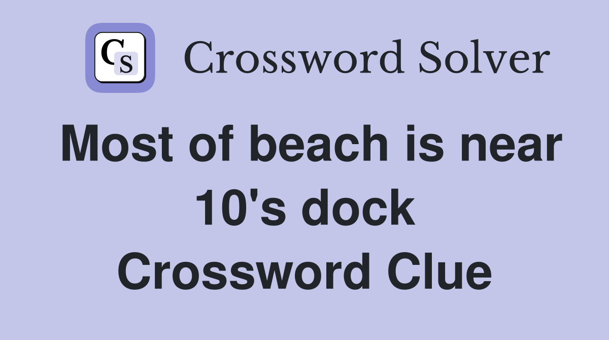 Most of beach is near 10's dock Crossword Clue Answers Crossword Solver